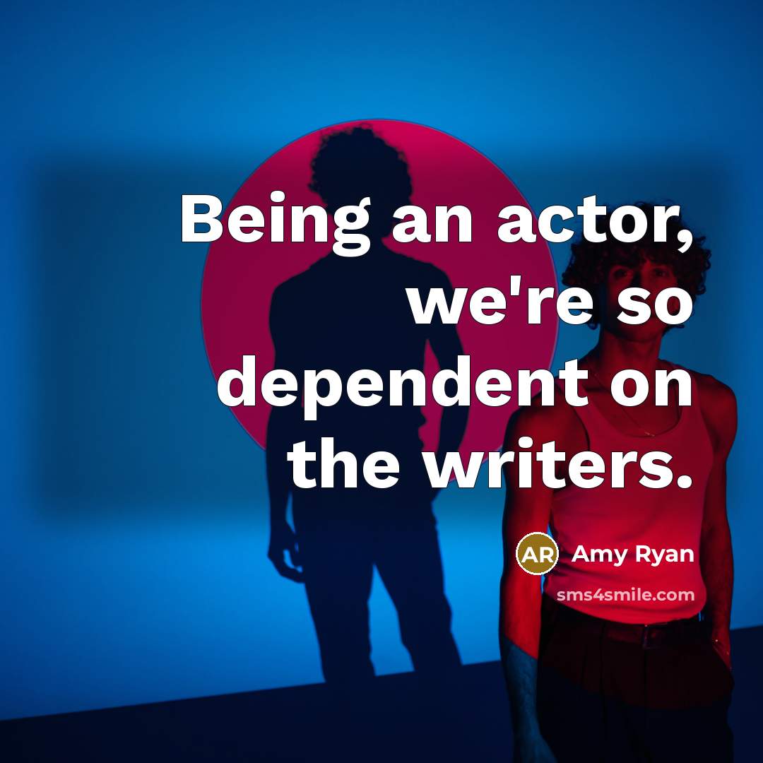 “Being an actor, we're so dependent on the writers.” quote by Amy Ryan