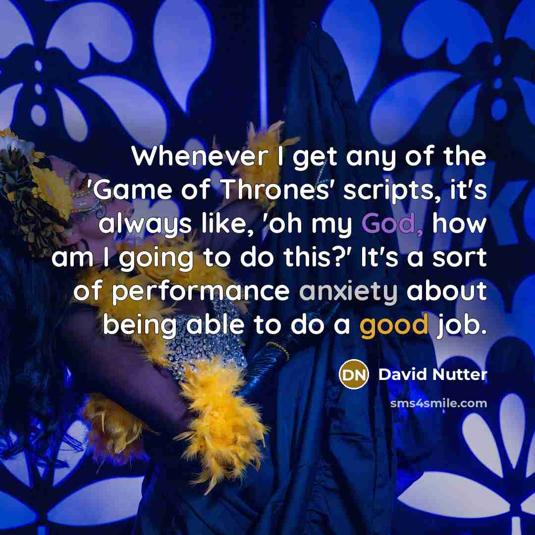 “Whenever I get any of the 'Game of Thrones' scripts, it's always like, 'oh my God, how am I going to do this?' It's a sort of performance anxiety about being able to do a good job.” quote by David Nutter