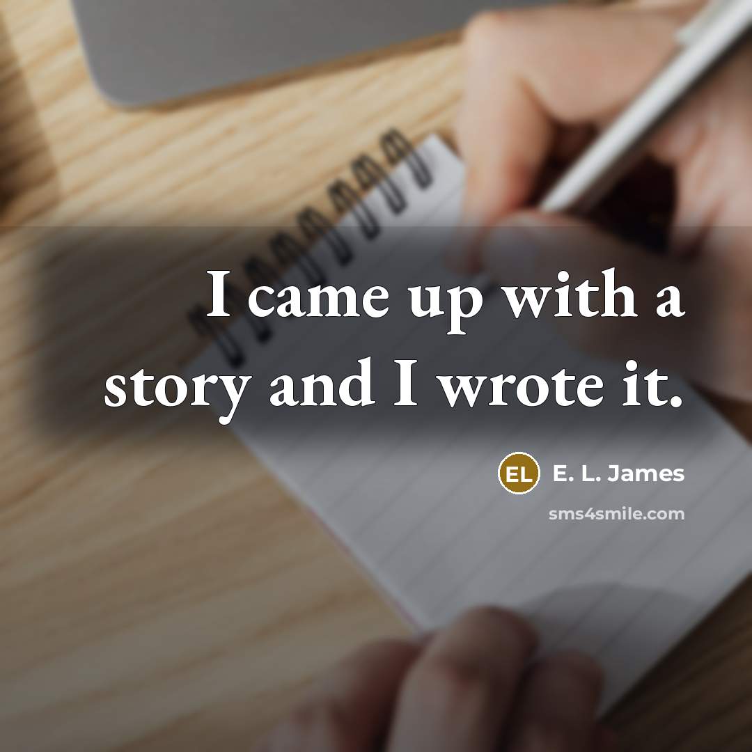 “I came up with a story and I wrote it.” quote by E. L. James