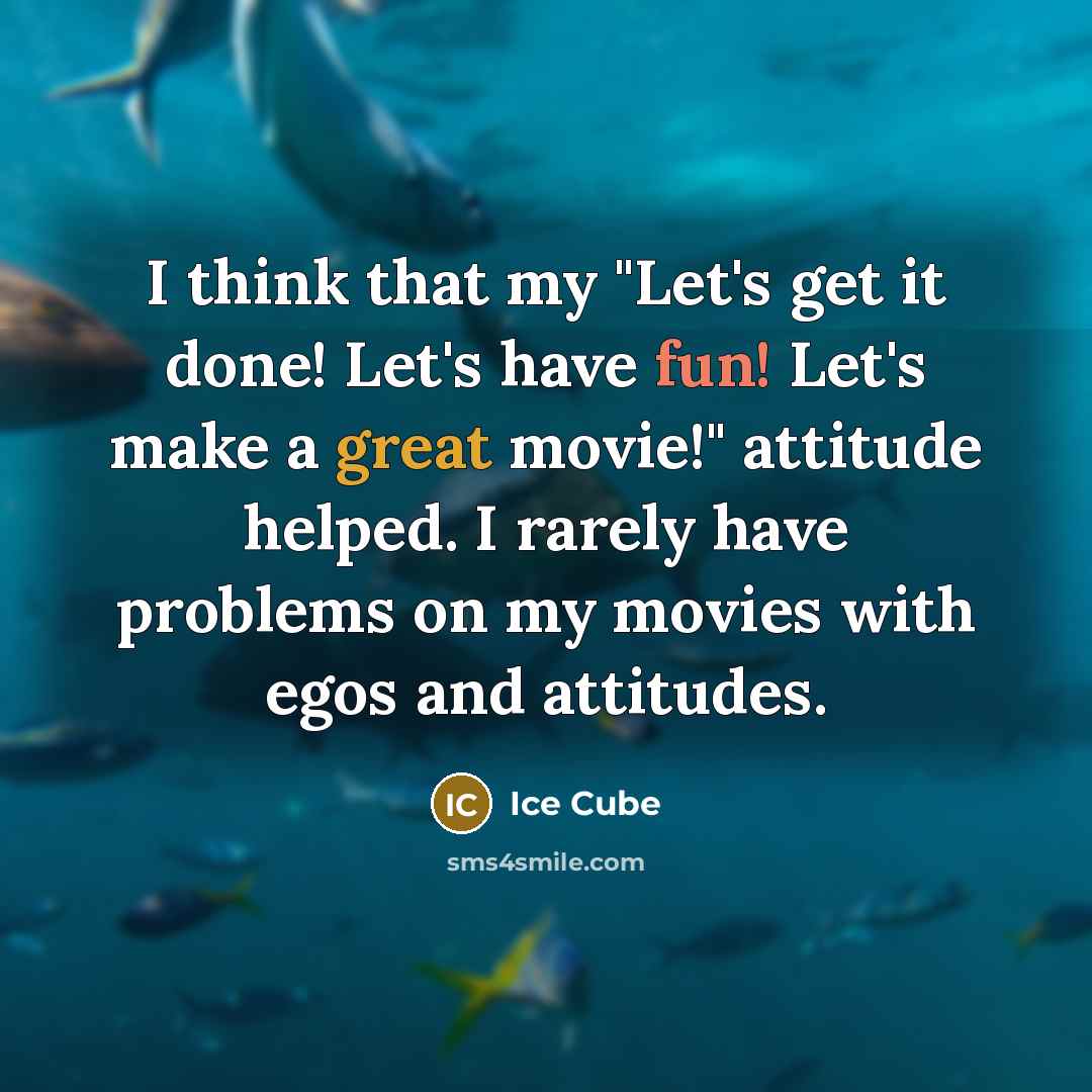 “I think that my "Let's get it done! Let's have fun! Let's make a great movie!" attitude helped. I rarely have problems on my movies with egos and attitudes.” quote by Ice Cube