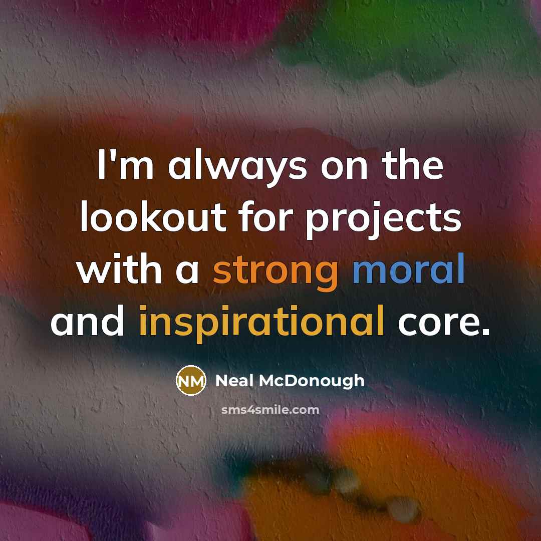 “I'm always on the lookout for projects with a strong moral and inspirational core.” quote by Neal McDonough