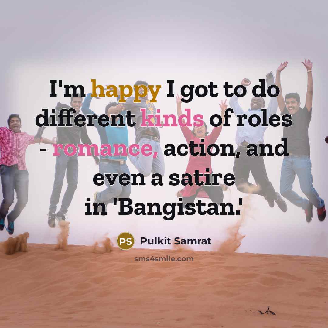 “I'm happy I got to do different kinds of roles - romance, action, and even a satire in 'Bangistan.'” quote by Pulkit Samrat