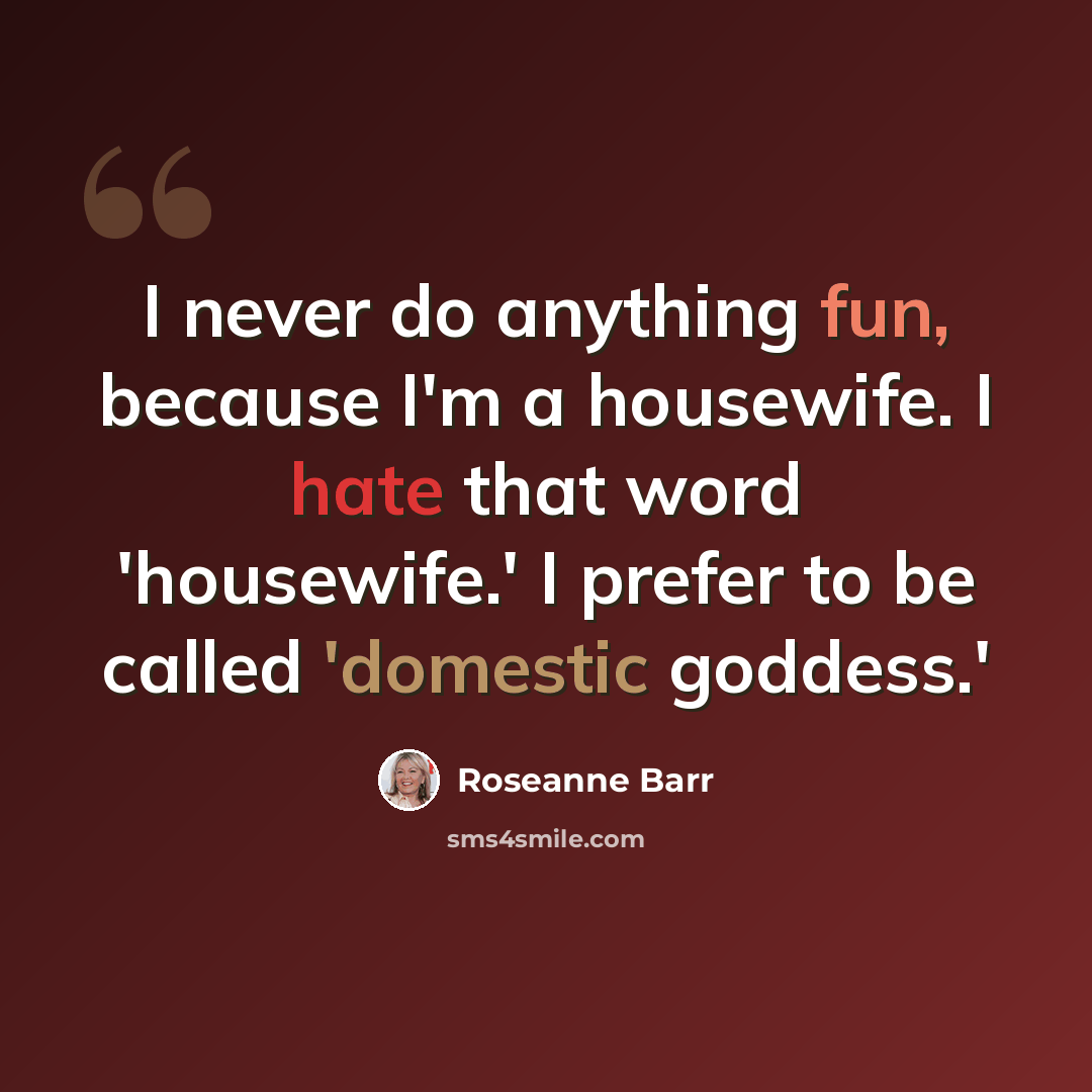 “I never do anything fun, because I'm a housewife. I hate that word 'housewife.' I prefer to be called 'domestic goddess.'” quote by Roseanne Barr