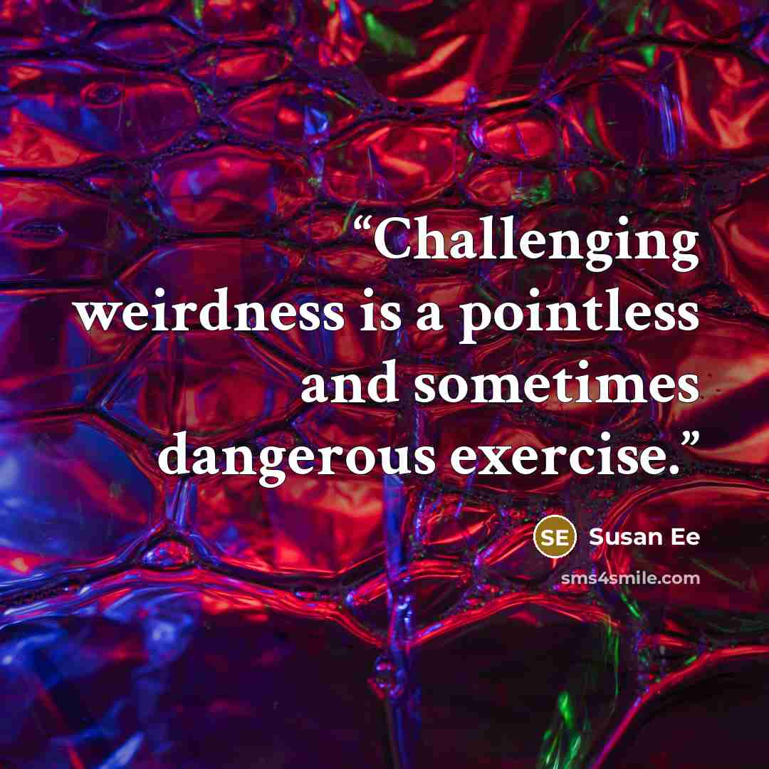 “Challenging weirdness is a pointless and sometimes dangerous exercise.” quote by Susan Ee