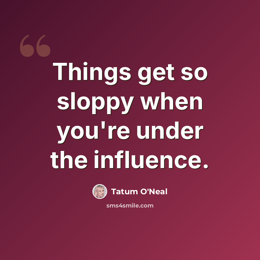 “Things get so sloppy when you're under the influence.” quote by Tatum O'Neal