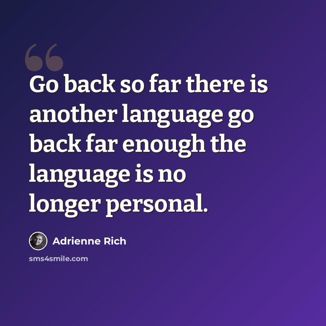 “Go back so far there is another language go back far enough the language is no longer personal.” quote by Adrienne Rich