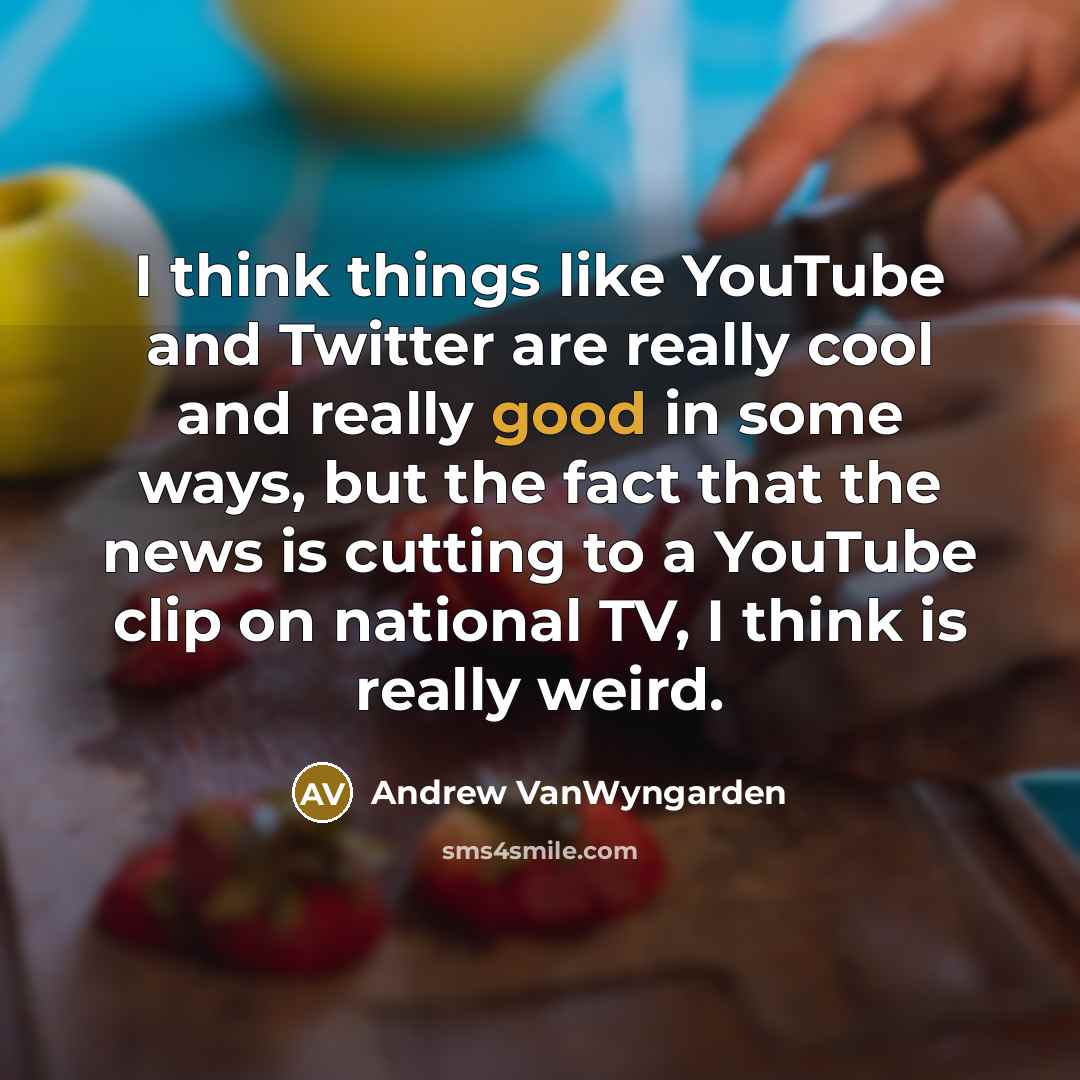 “I think things like YouTube and Twitter are really cool and really good in some ways, but the fact that the news is cutting to a YouTube clip on national TV, I think is really weird.” quote by Andrew VanWyngarden