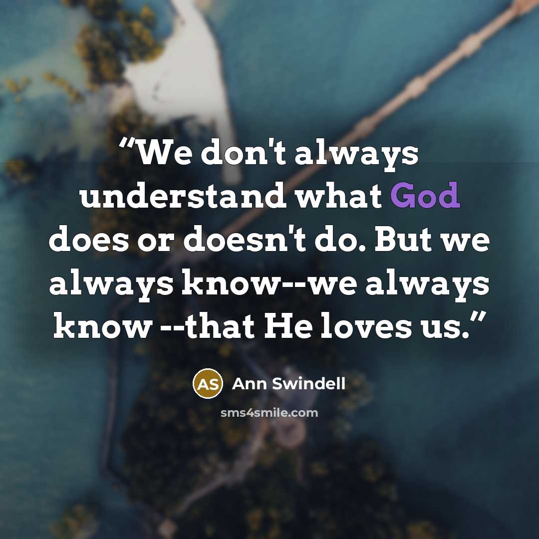 “We don't always understand what God does or doesn't do. But we always know--we always know --that He loves us.” quote by Ann Swindell