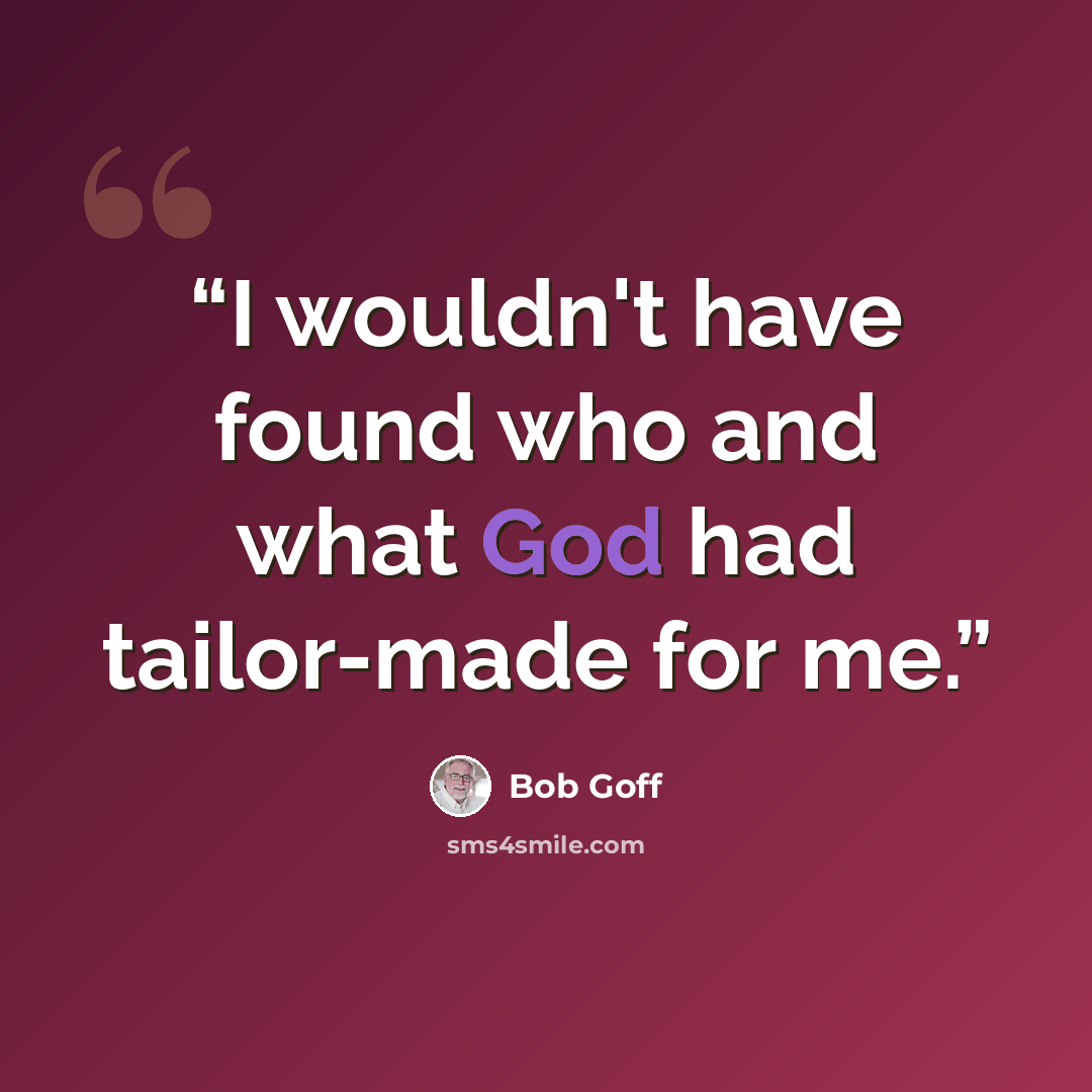 “I wouldn't have found who and what God had tailor-made for me.” quote by Bob Goff