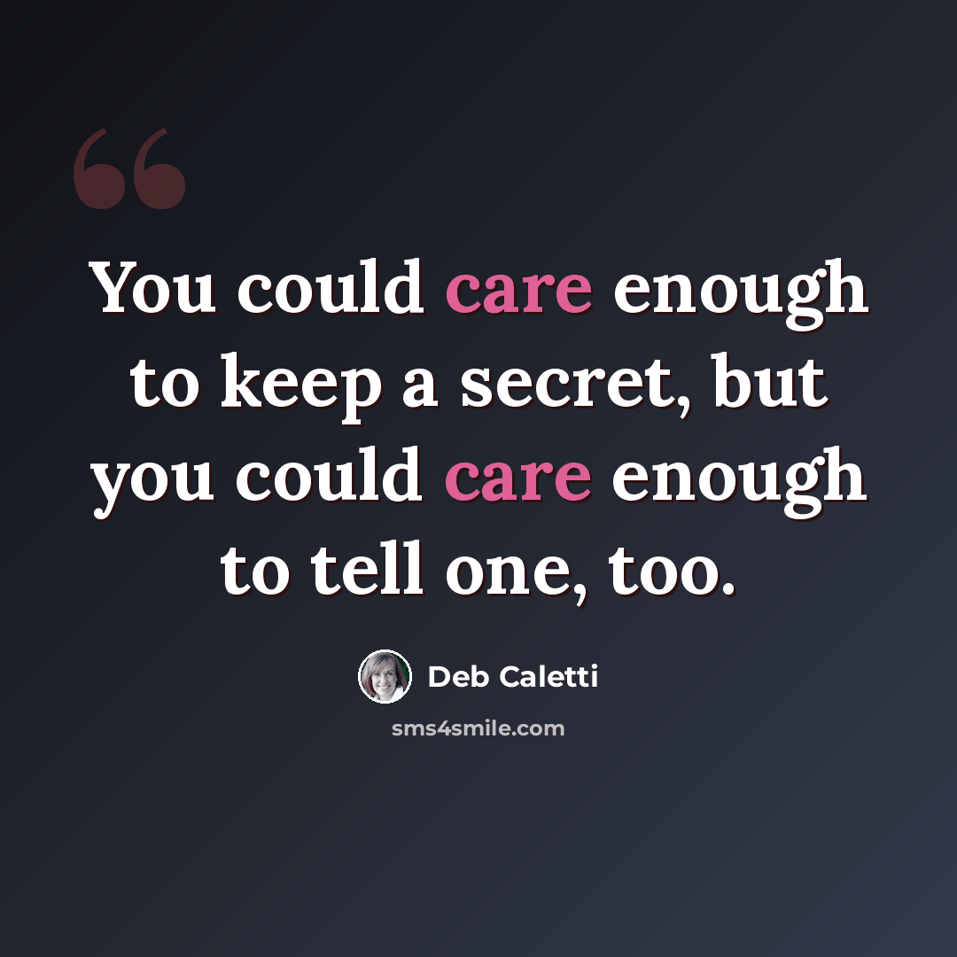 “You could care enough to keep a secret, but you could care enough to tell one, too.” quote by Deb Caletti