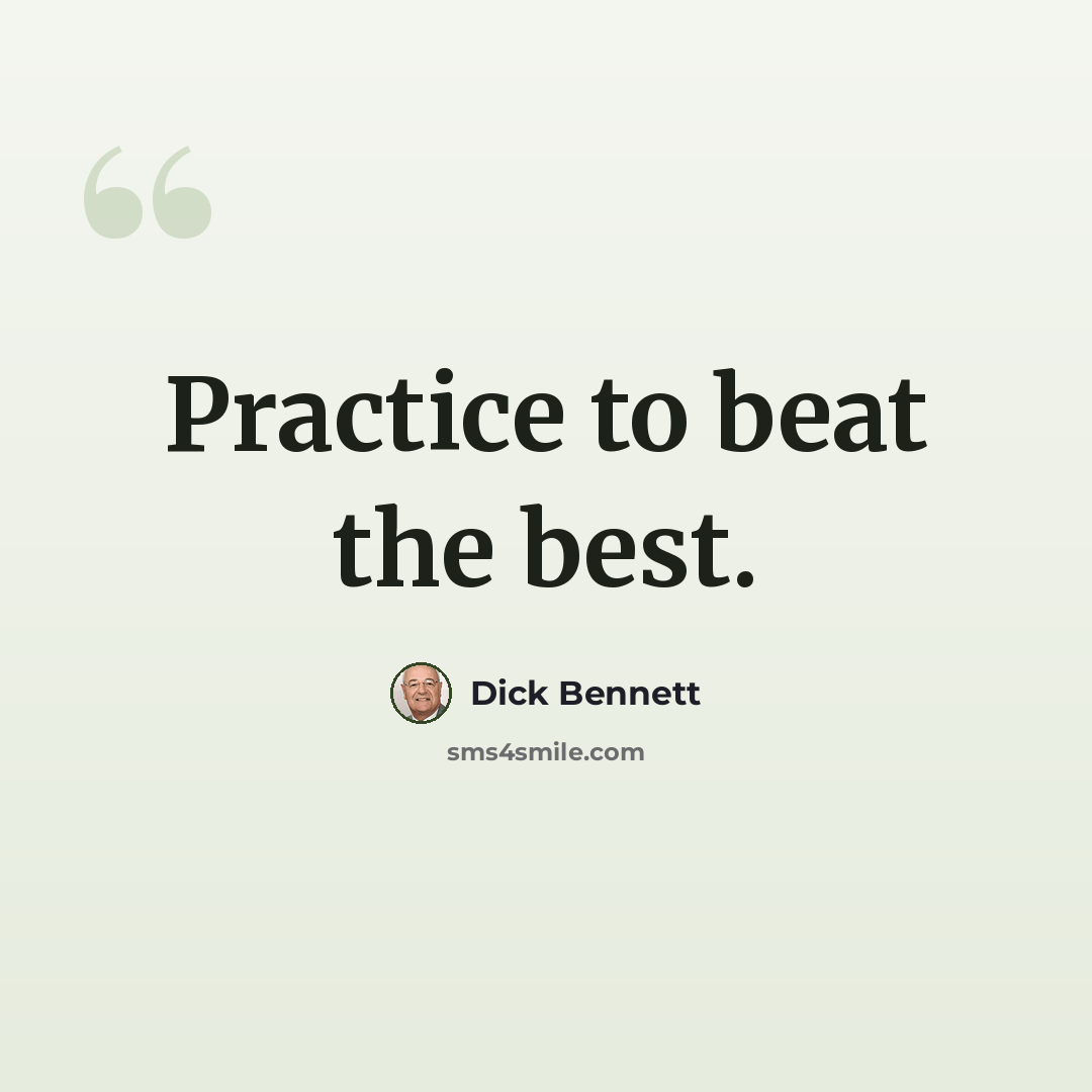 “Practice to beat the best.” quote by Dick Bennett