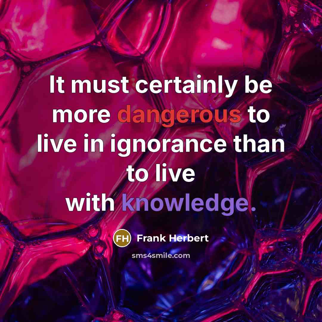 “It must certainly be more dangerous to live in ignorance than to live with knowledge.” quote by Frank Herbert