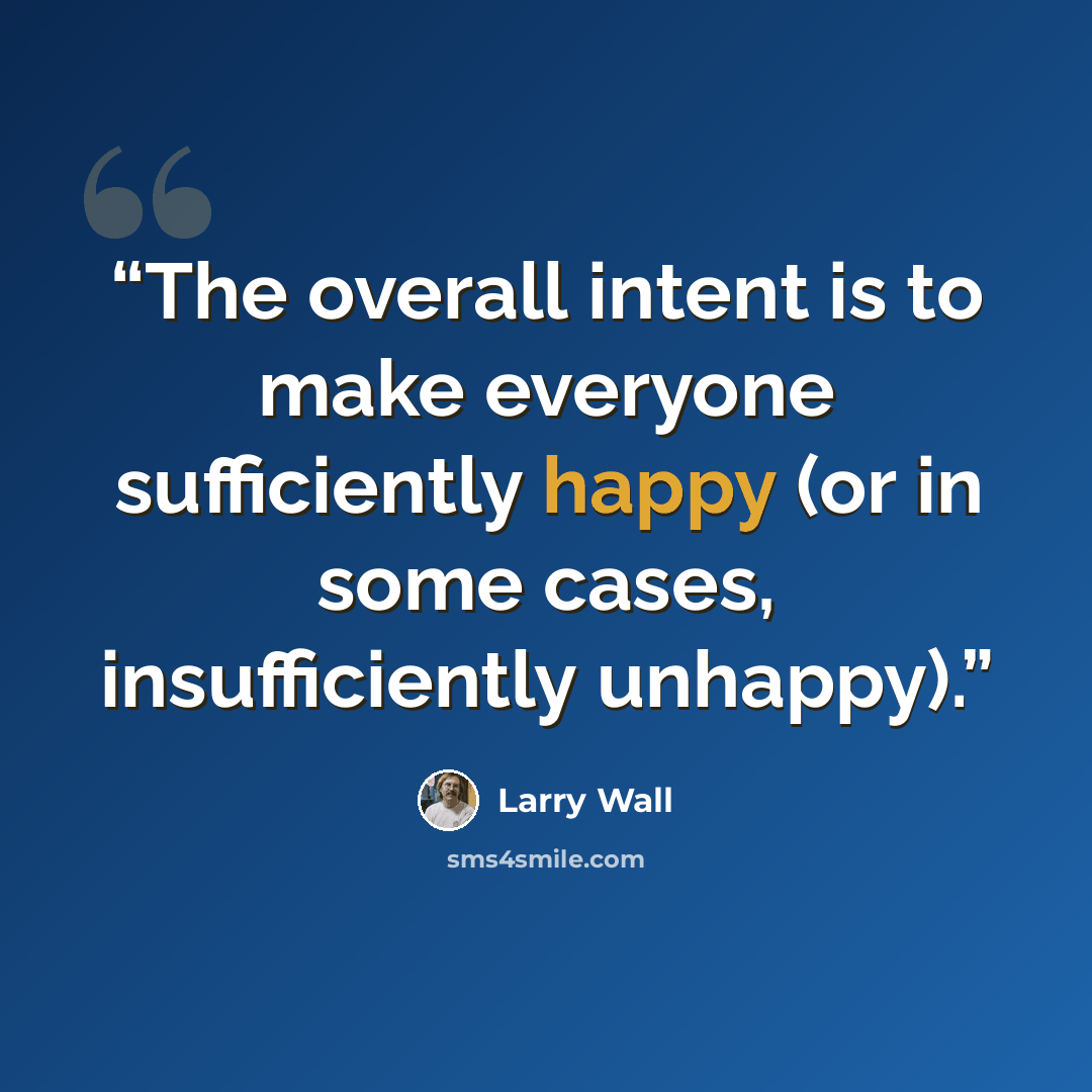 “The overall intent is to make everyone sufficiently happy (or in some cases, insufficiently unhappy).” quote by Larry Wall