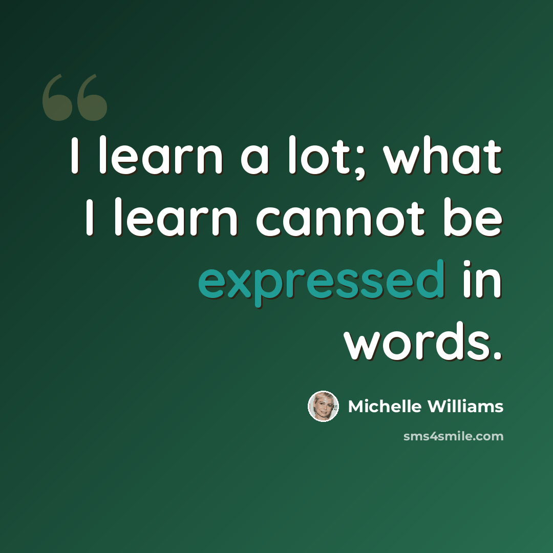 “I learn a lot; what I learn cannot be expressed in words.” quote by Michelle Williams