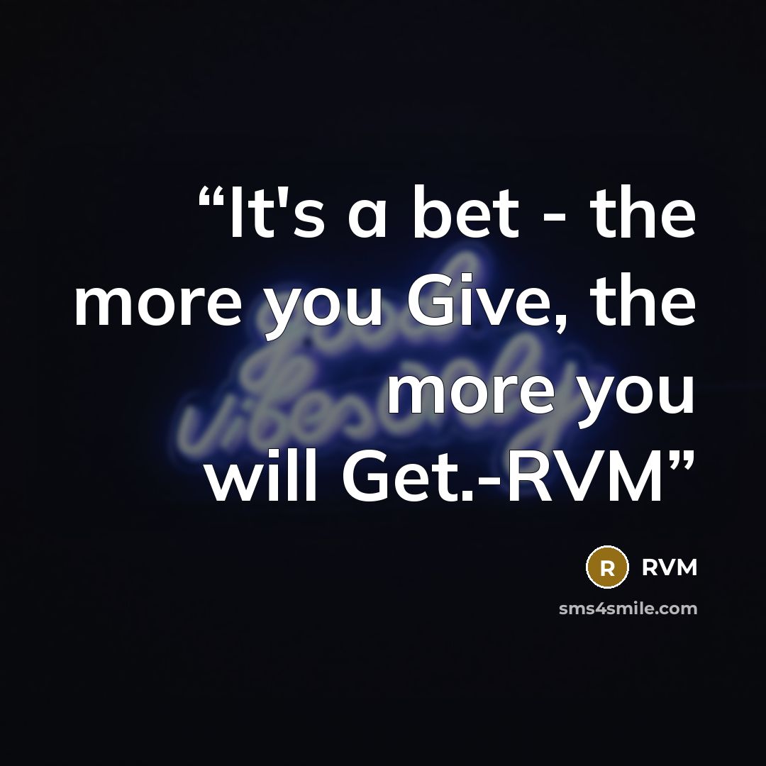 “It's a bet - the more you Give, the more you will Get.-RVM” quote by RVM