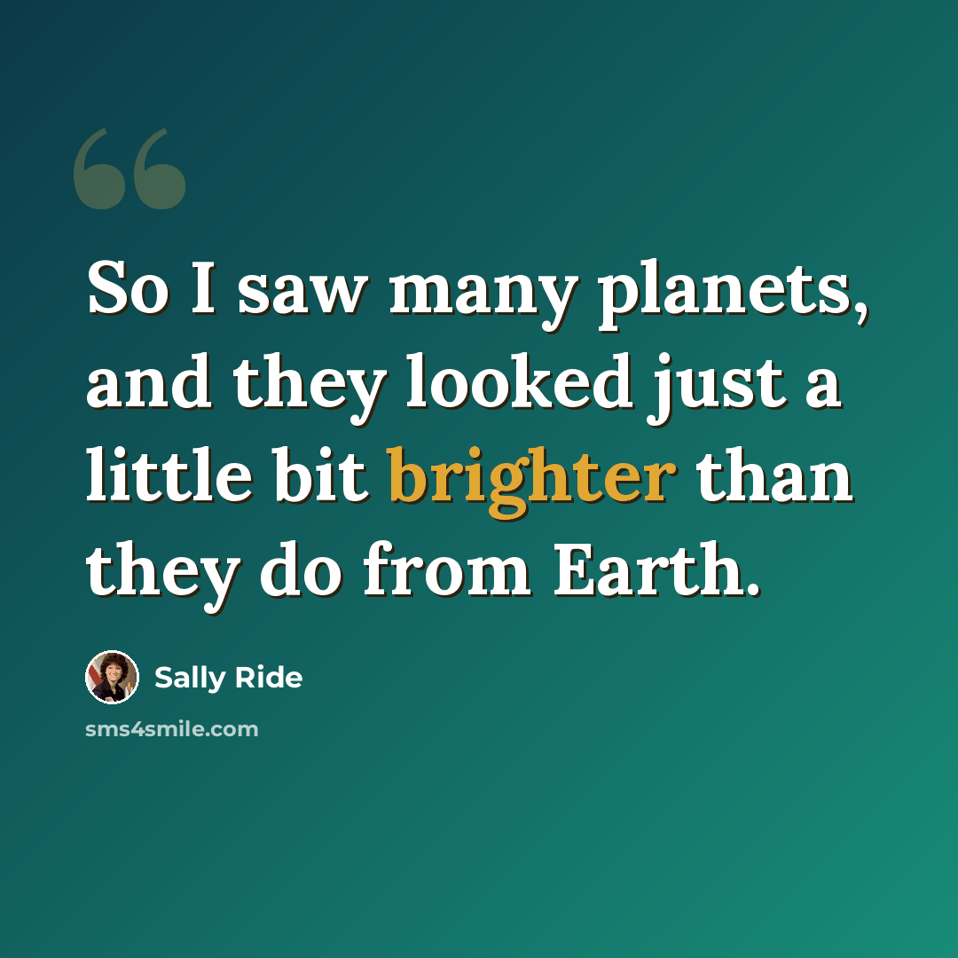 “So I saw many planets, and they looked just a little bit brighter than they do from Earth.” quote by Sally Ride