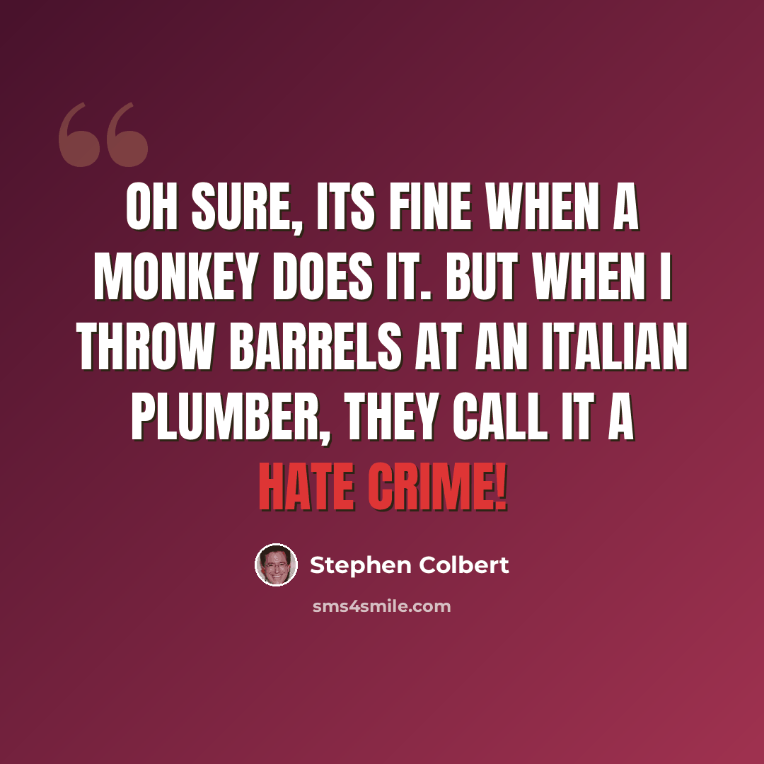 “Oh sure, its fine when a monkey does it. But when I throw barrels at an Italian plumber, they call it a hate crime!” quote by Stephen Colbert