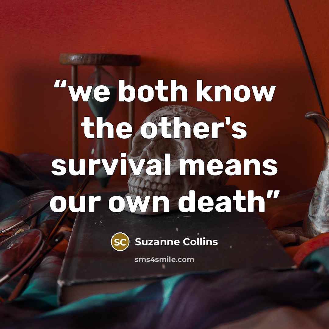 “we both know the other's survival means our own death” quote by Suzanne Collins