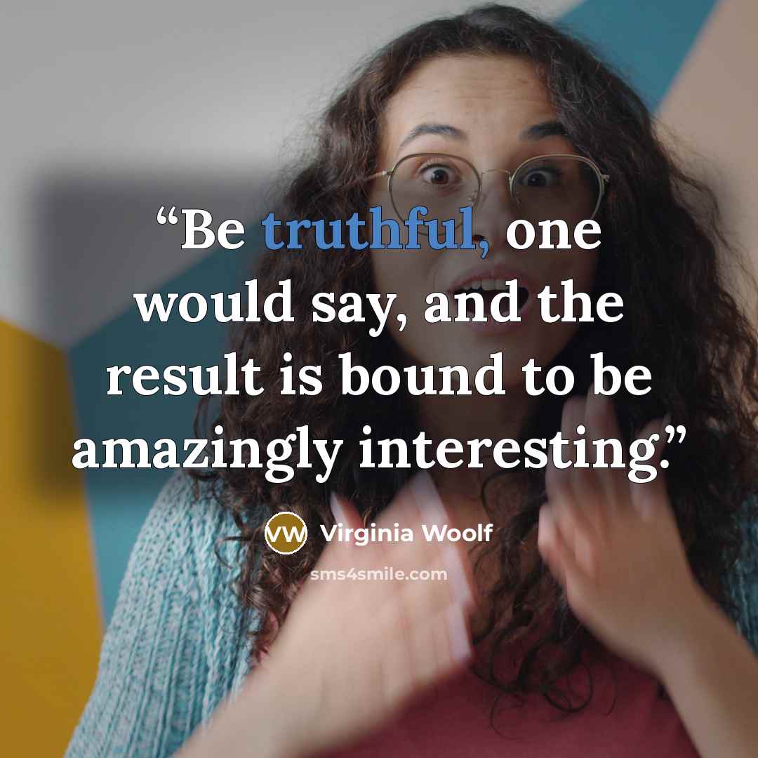 “Be truthful, one would say, and the result is bound to be amazingly interesting.” quote by Virginia Woolf