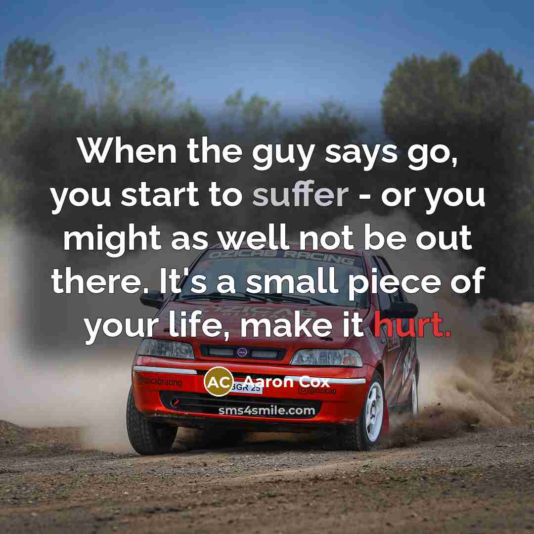 “When the guy says go, you start to suffer - or you might as well not be out there. It's a small piece of your life, make it hurt.” quote by Aaron Cox