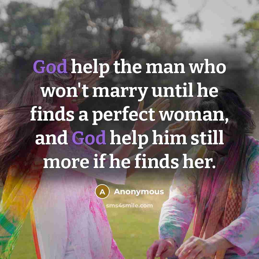 “God help the man who won't marry until he finds a perfect woman, and God help him still more if he finds her.” quote by Anonymous