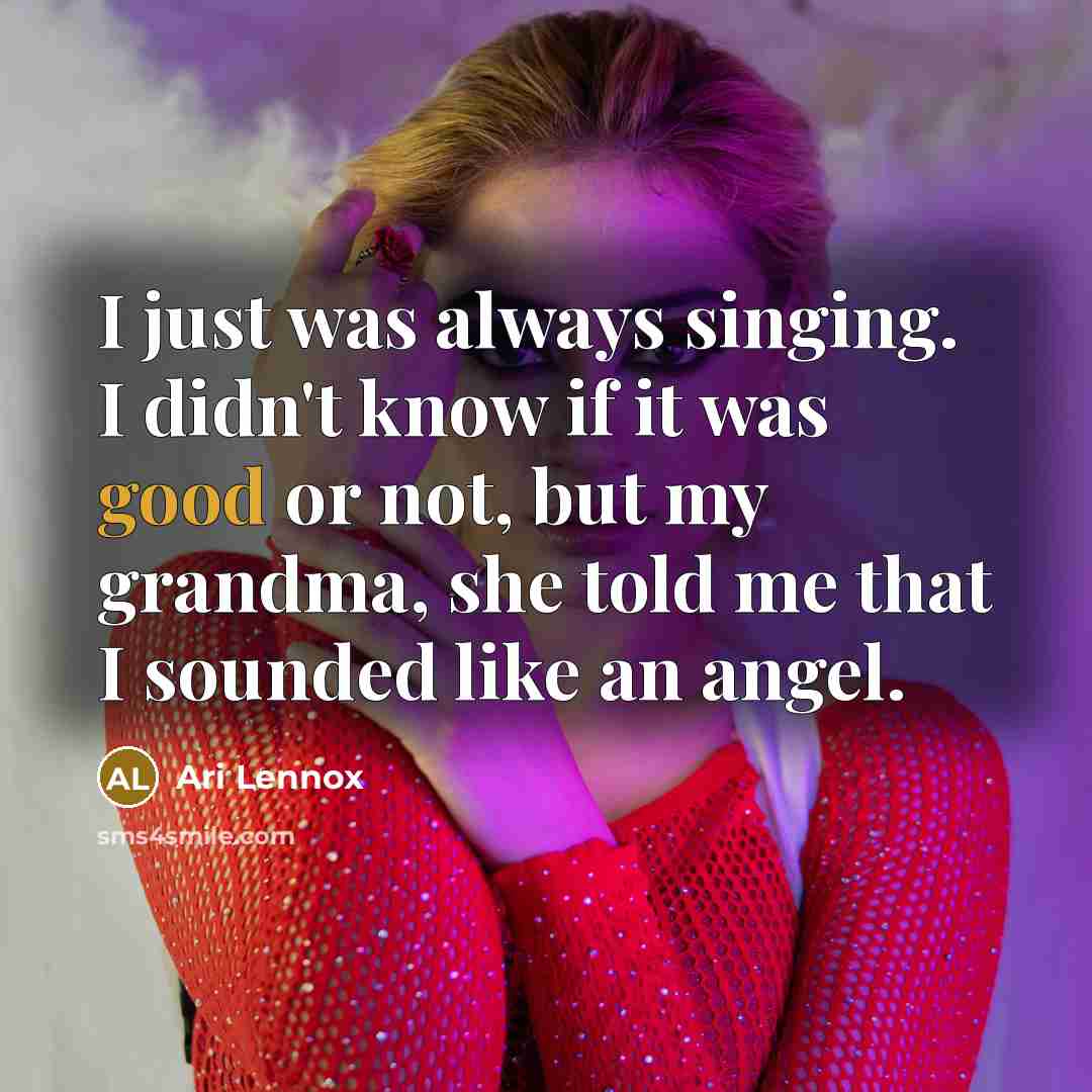 “I just was always singing. I didn't know if it was good or not, but my grandma, she told me that I sounded like an angel.” quote by Ari Lennox