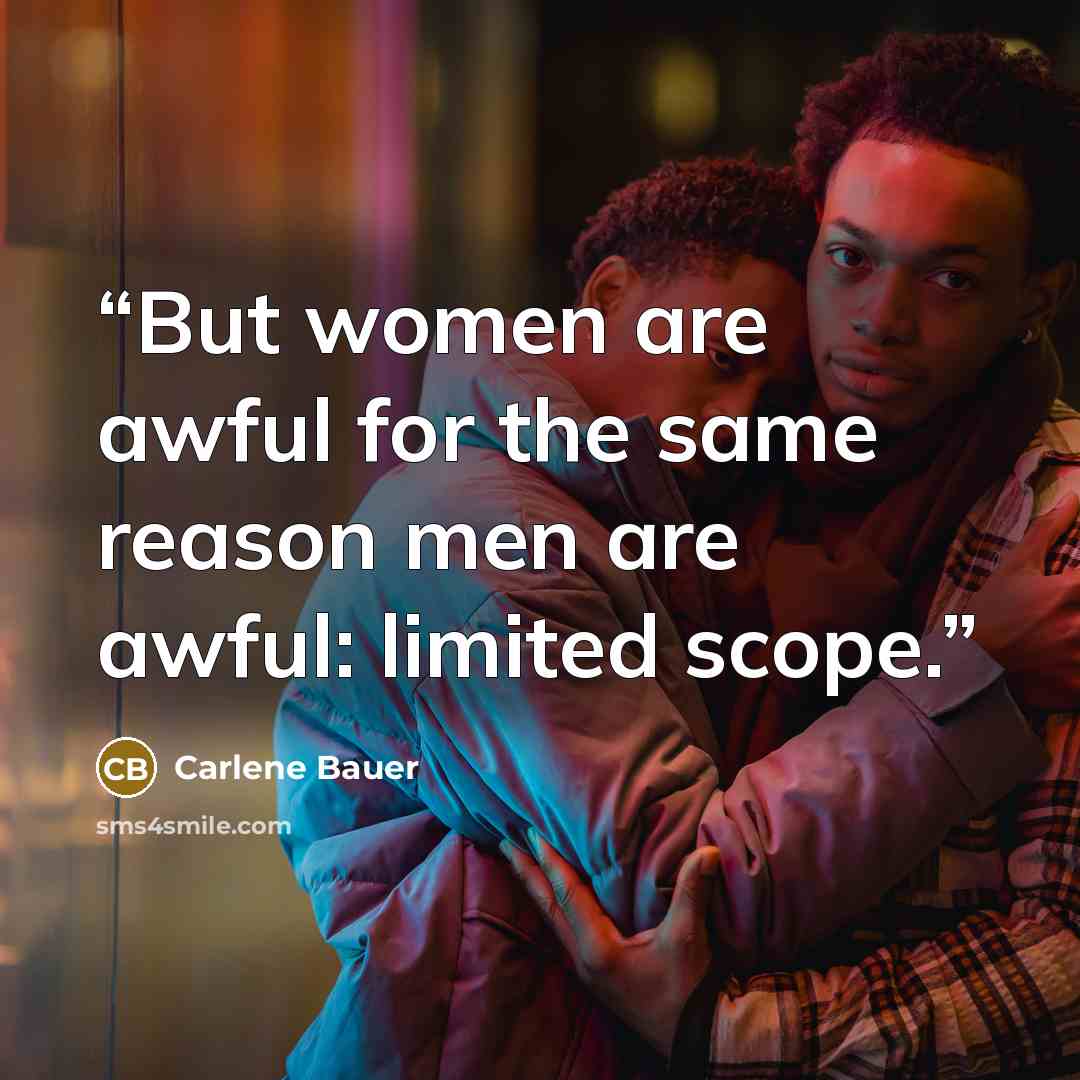 “But women are awful for the same reason men are awful: limited scope.” quote by Carlene Bauer