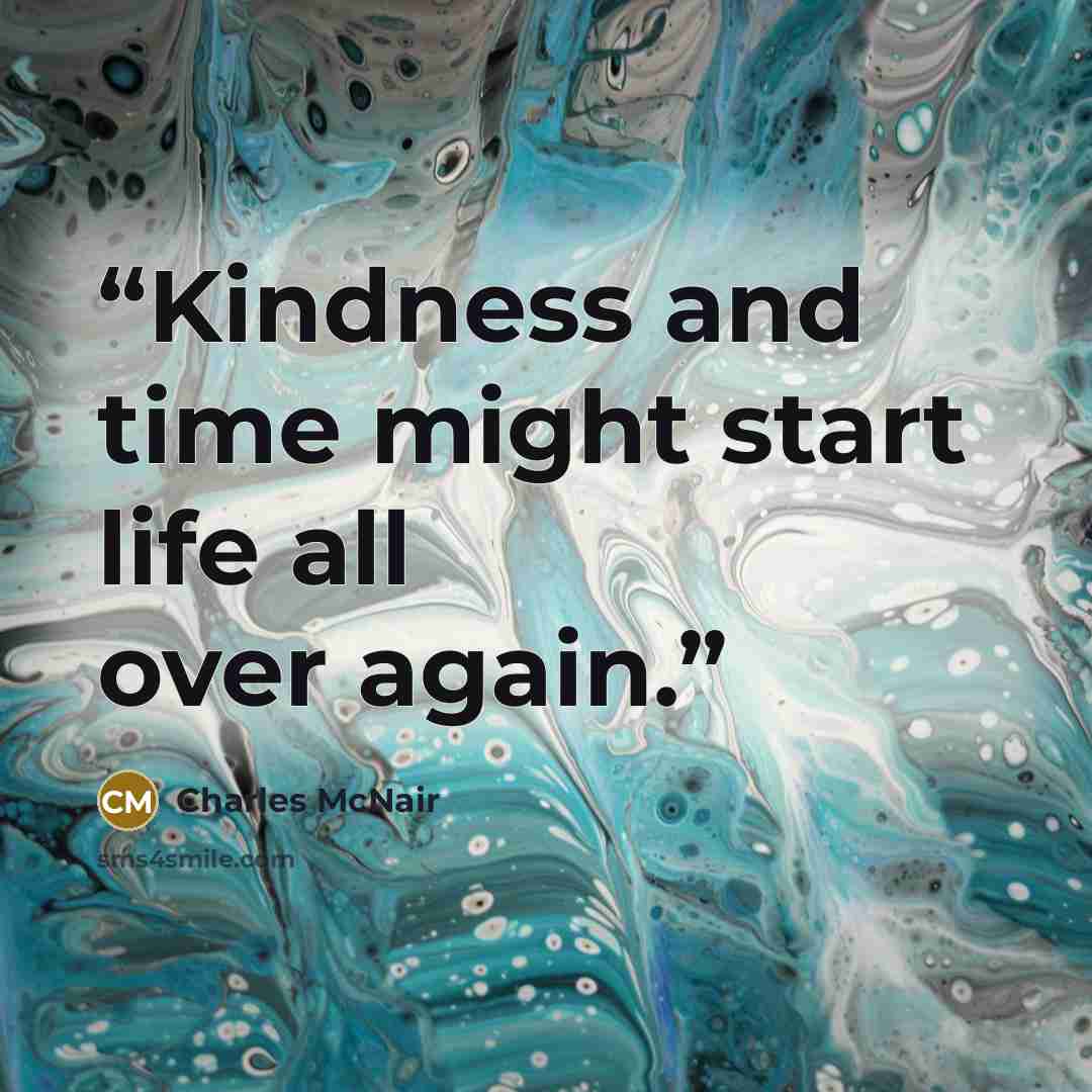 “Kindness and time might start life all over again.” quote by Charles McNair