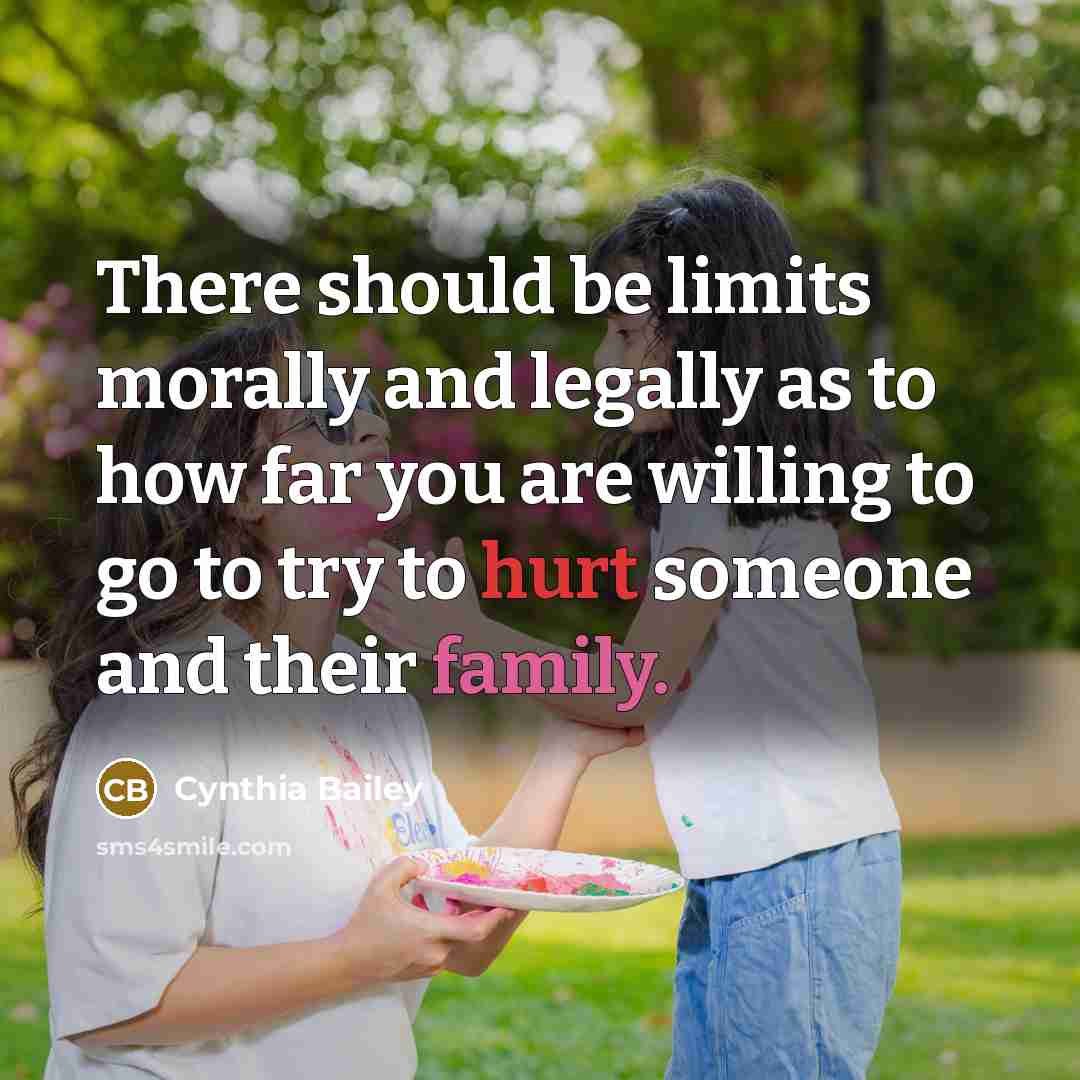 “There should be limits morally and legally as to how far you are willing to go to try to hurt someone and their family.” quote by Cynthia Bailey