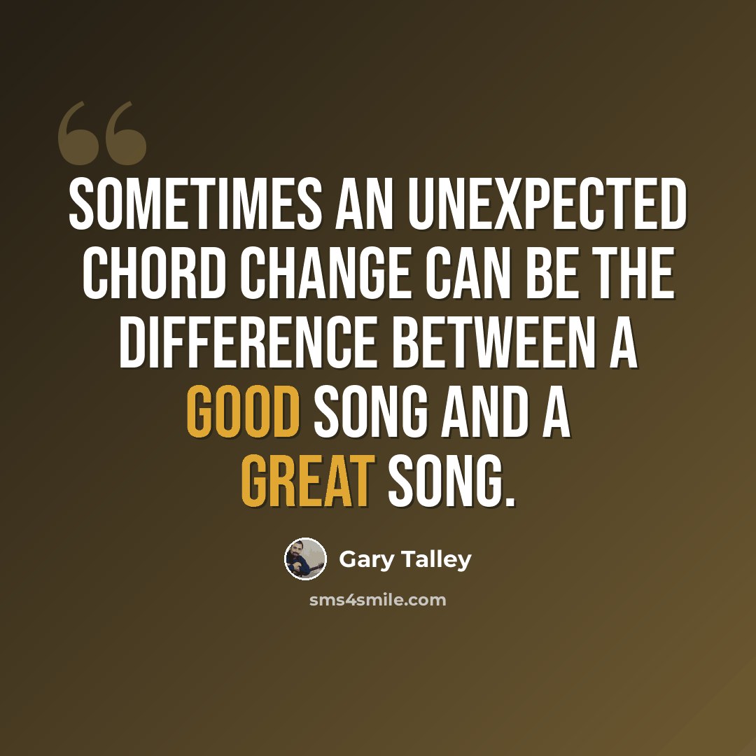 “Sometimes an unexpected chord change can be the difference between a good song and a great song.” quote by Gary Talley