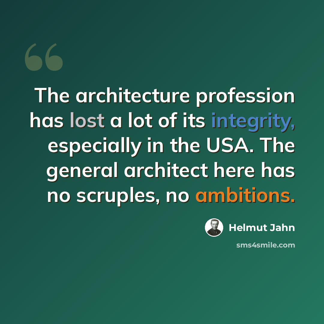 “The architecture profession has lost a lot of its integrity, especially in the USA. The general architect here has no scruples, no ambitions.” quote by Helmut Jahn