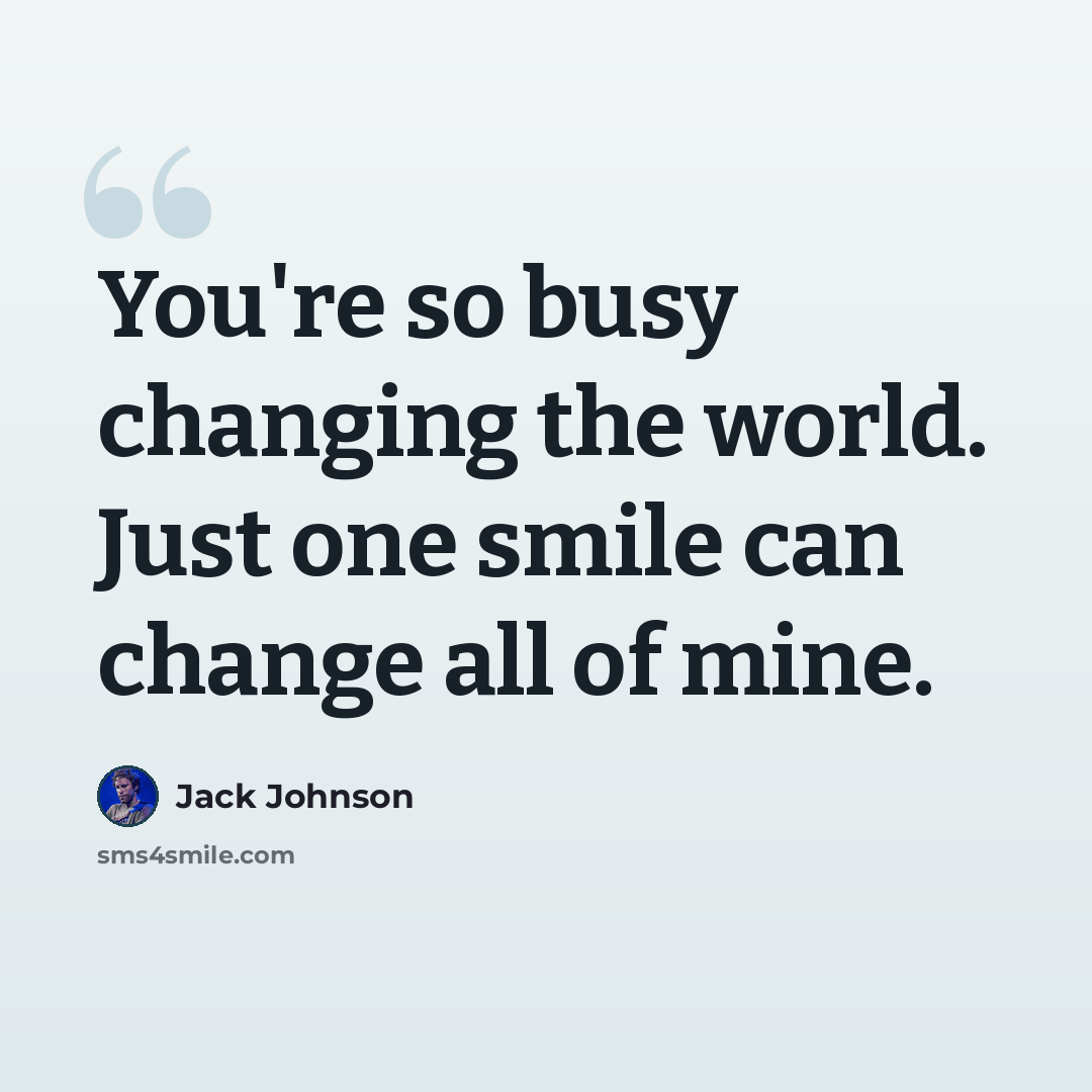 “You're so busy changing the world. Just one smile can change all of mine.” quote by Jack Johnson