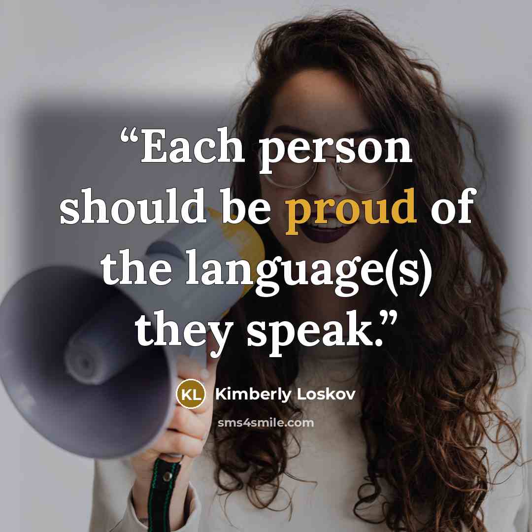 “Each person should be proud of the language(s) they speak.” quote by Kimberly Loskov