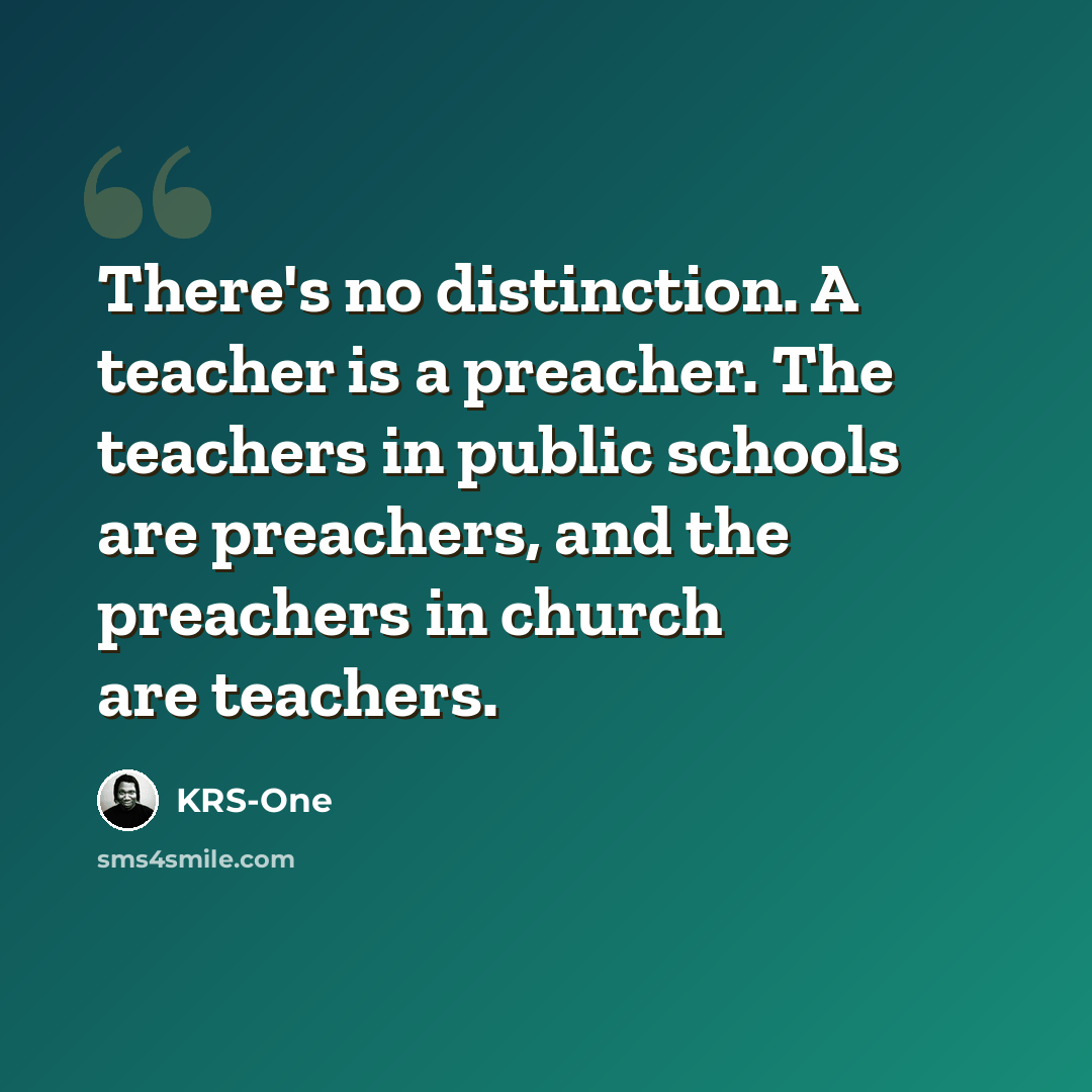 “There's no distinction. A teacher is a preacher. The teachers in public schools are preachers, and the preachers in church are teachers.” quote by KRS-One