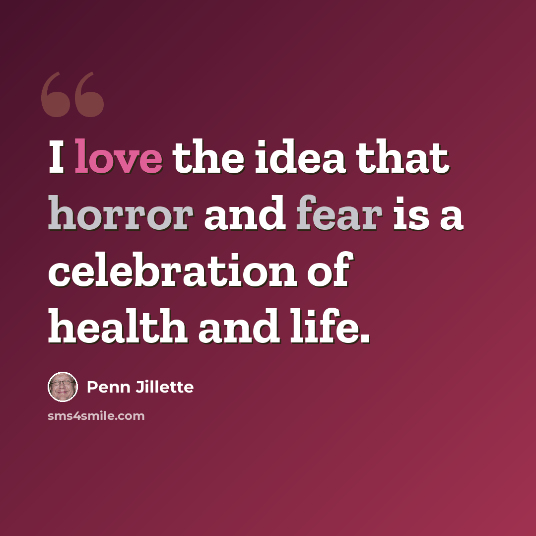 “I love the idea that horror and fear is a celebration of health and life.” quote by Penn Jillette