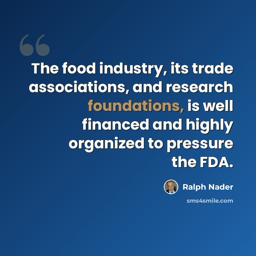 “The food industry, its trade associations, and research foundations, is well financed and highly organized to pressure the FDA.” quote by Ralph Nader