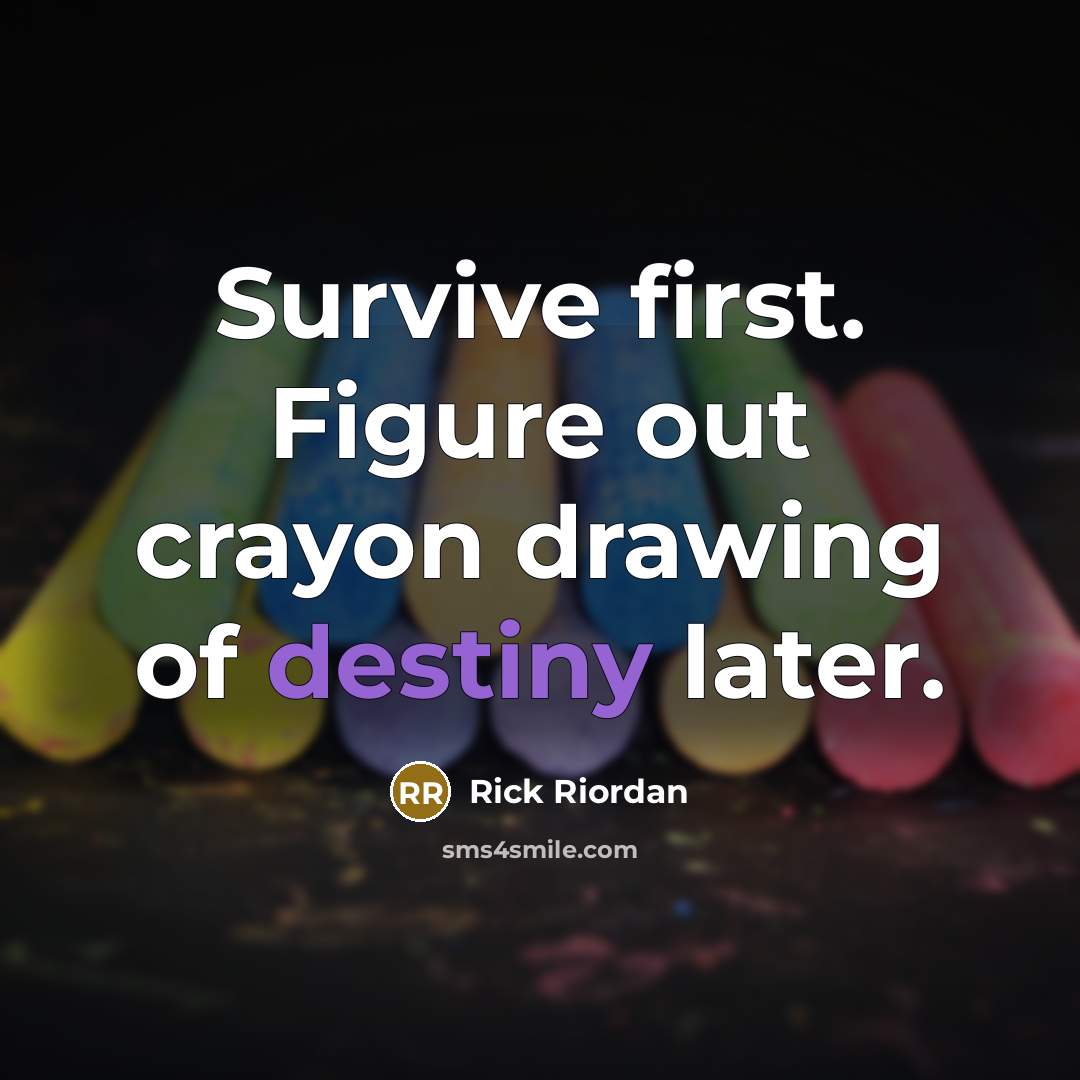 “Survive first. Figure out crayon drawing of destiny later.” quote by Rick Riordan