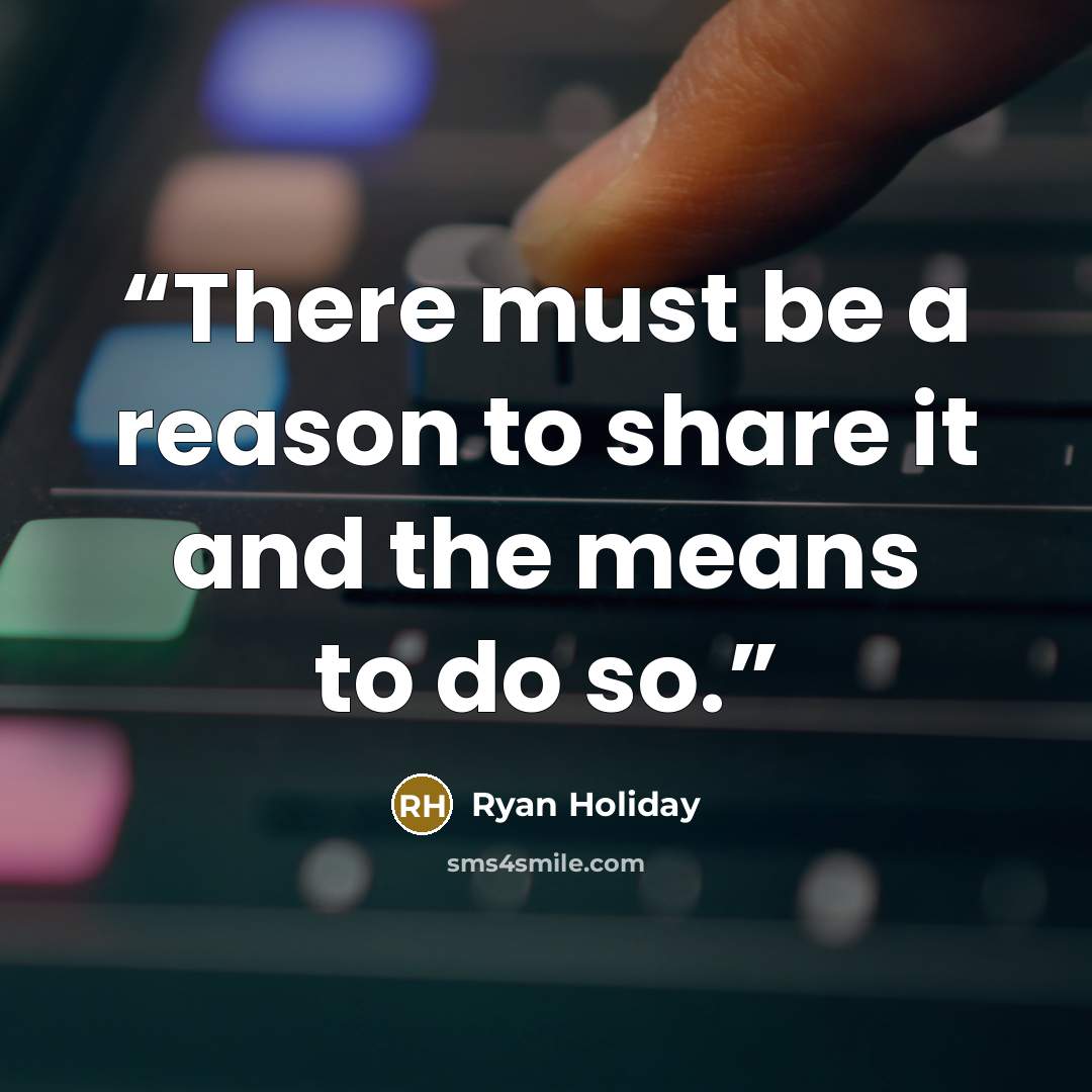 “There must be a reason to share it and the means to do so.” quote by Ryan Holiday