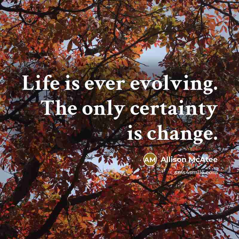“Life is ever evolving. The only certainty is change.” quote by Allison McAtee