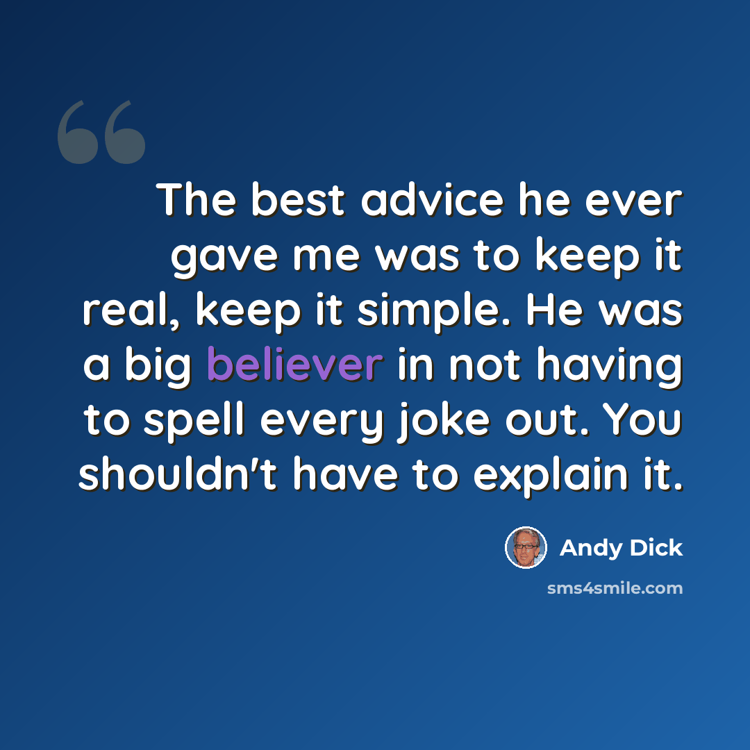 “The best advice he ever gave me was to keep it real, keep it simple. He was a big believer in not having to spell every joke out. You shouldn't have to explain it.” quote by Andy Dick