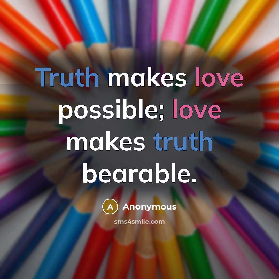 “Truth makes love possible; love makes truth bearable.” quote by Anonymous