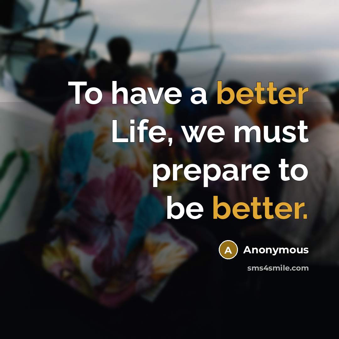 “To have a better Life, we must prepare to be better.” quote by Anonymous