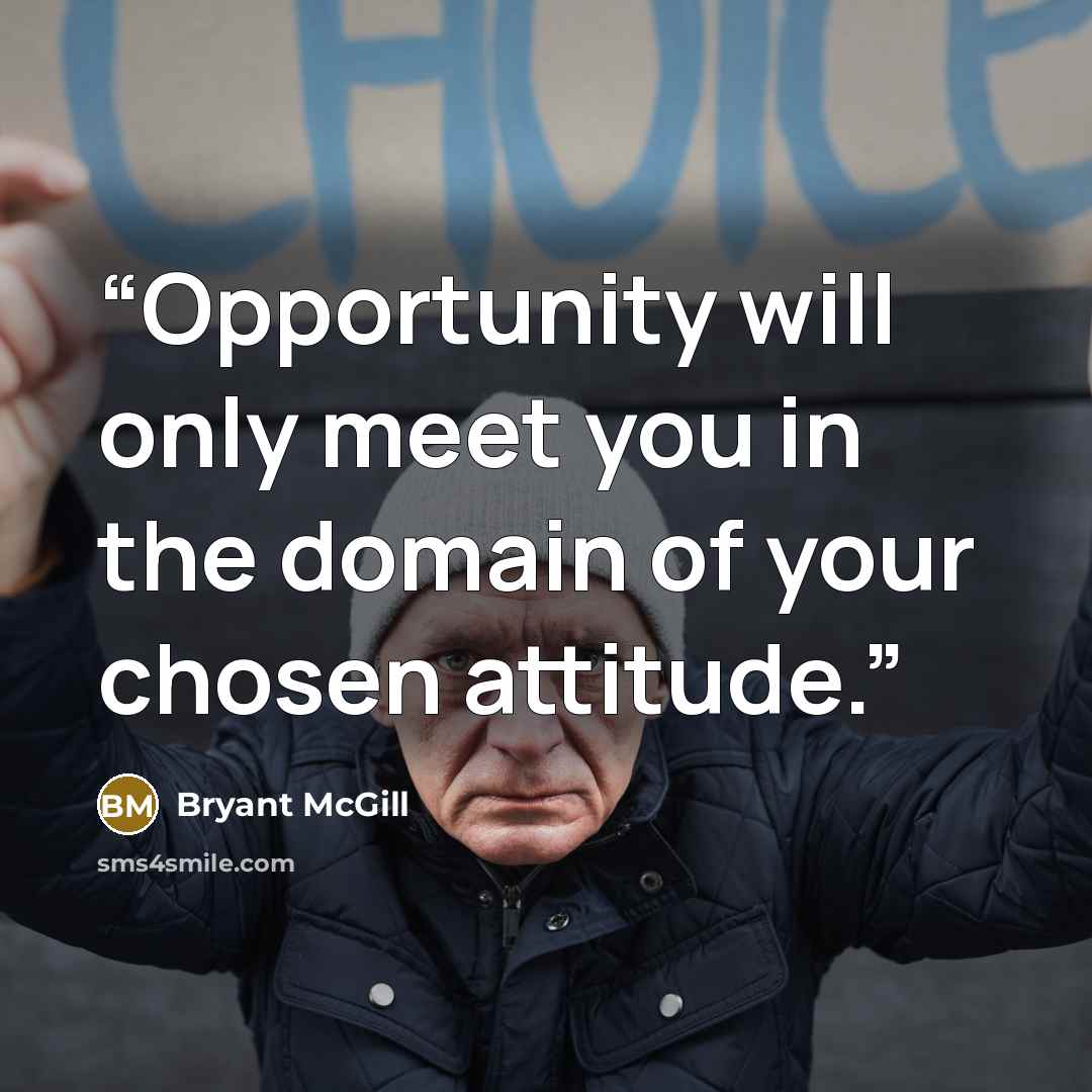 “Opportunity will only meet you in the domain of your chosen attitude.” quote by Bryant McGill