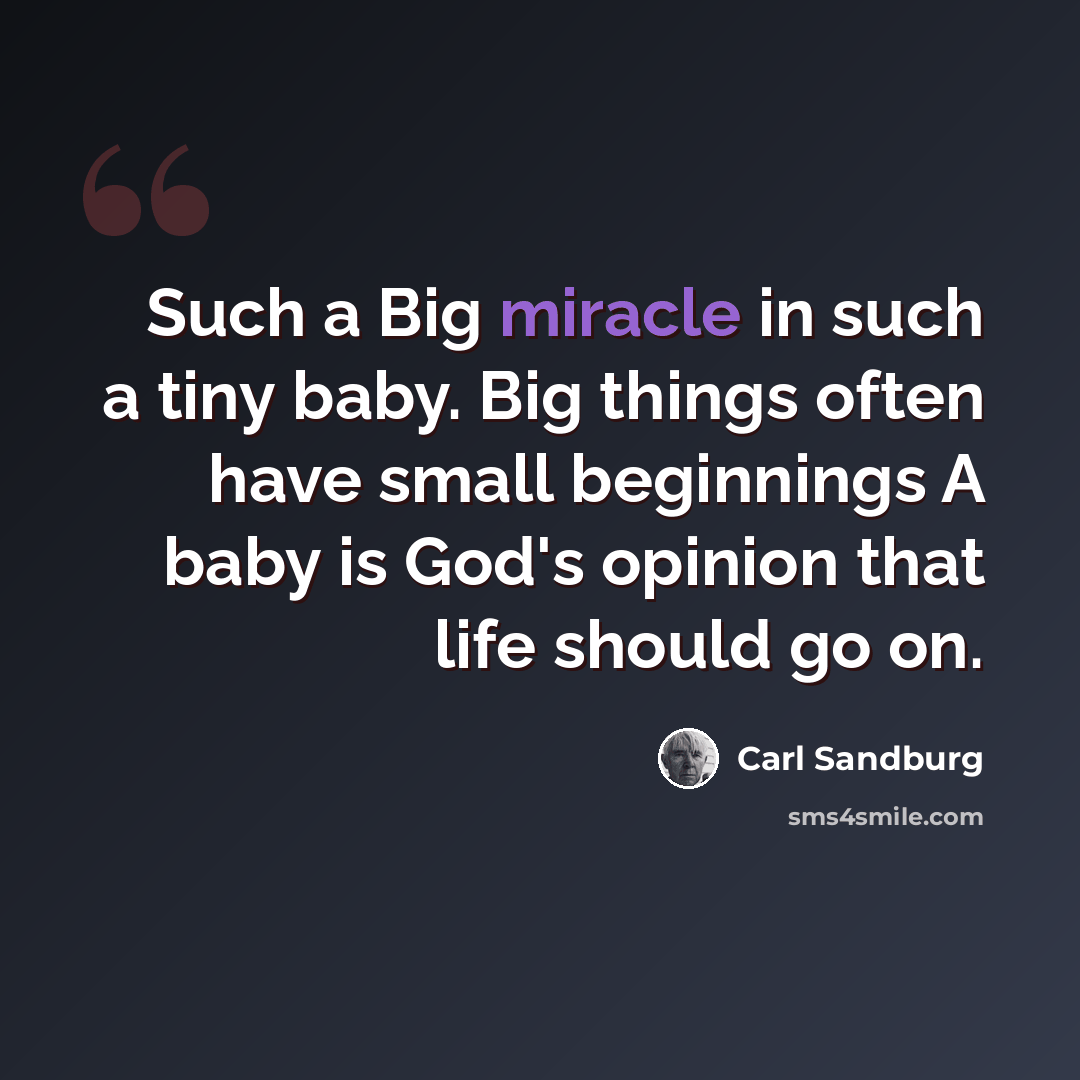 “Such a Big miracle in such a tiny baby. Big things often have small beginnings A baby is God's opinion that life should go on.” quote by Carl Sandburg