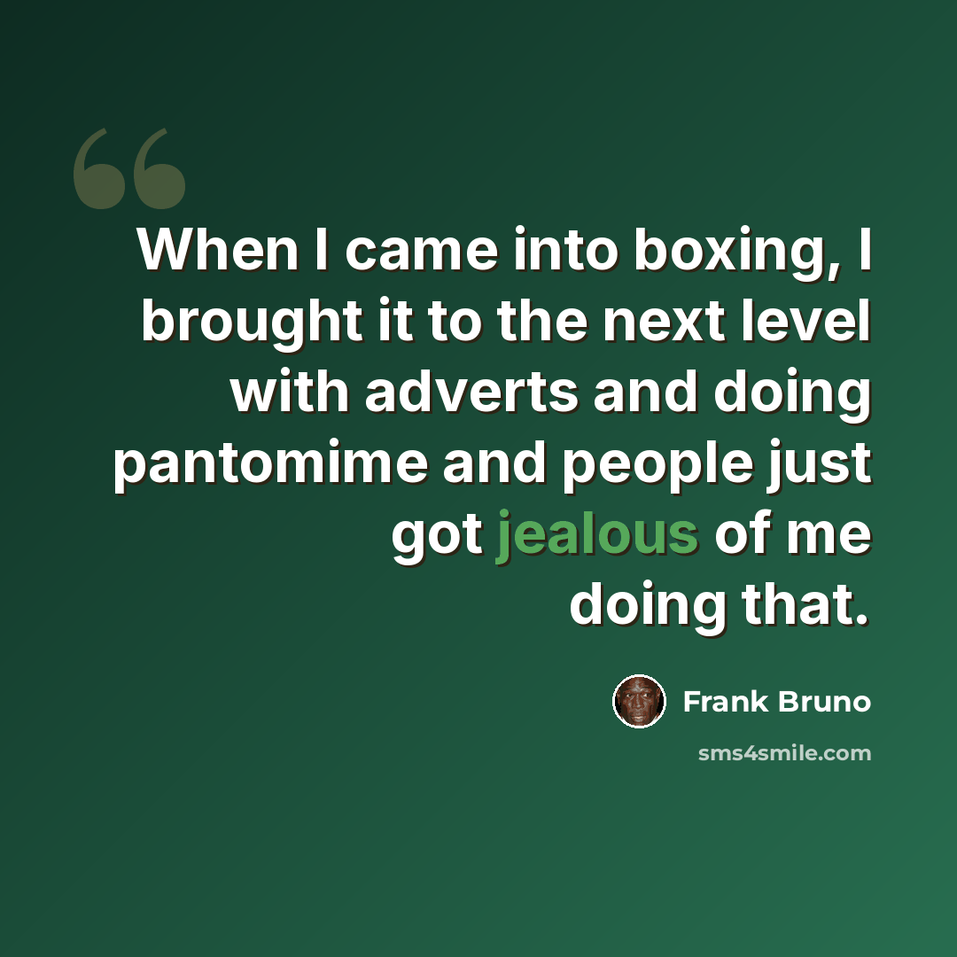 “When I came into boxing, I brought it to the next level with adverts and doing pantomime and people just got jealous of me doing that.” quote by Frank Bruno