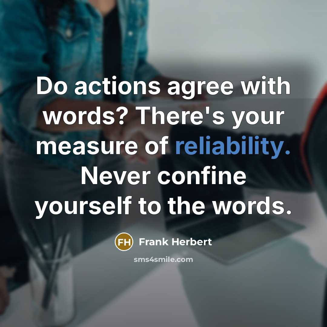 “Do actions agree with words? There's your measure of reliability. Never confine yourself to the words.” quote by Frank Herbert
