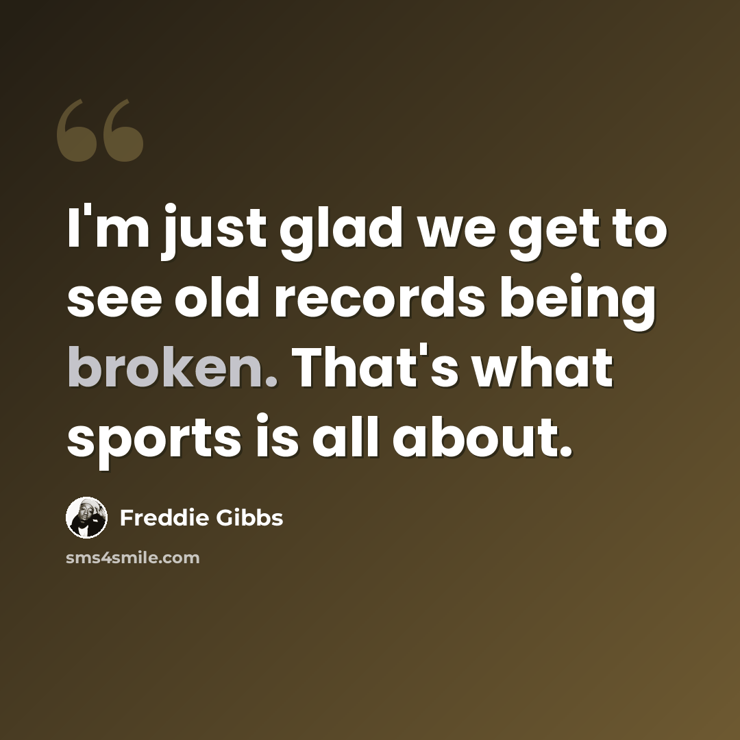 “I'm just glad we get to see old records being broken. That's what sports is all about.” quote by Freddie Gibbs
