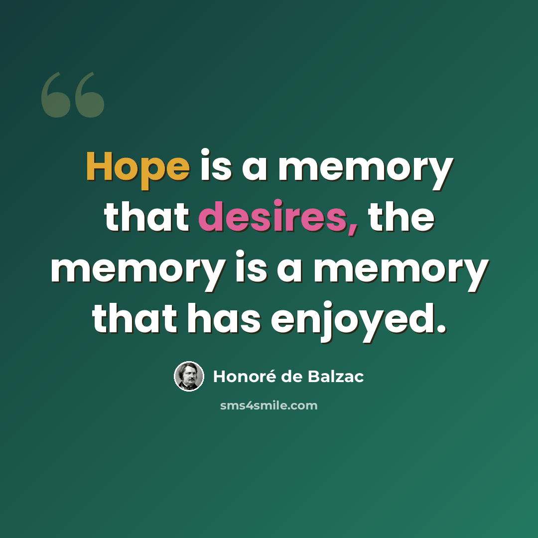 “Hope is a memory that desires, the memory is a memory that has enjoyed.” quote by Honore de Balzac
