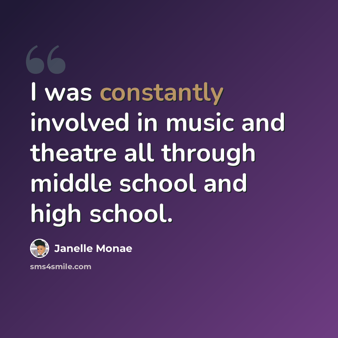 “I was constantly involved in music and theatre all through middle school and high school.” quote by Janelle Monae