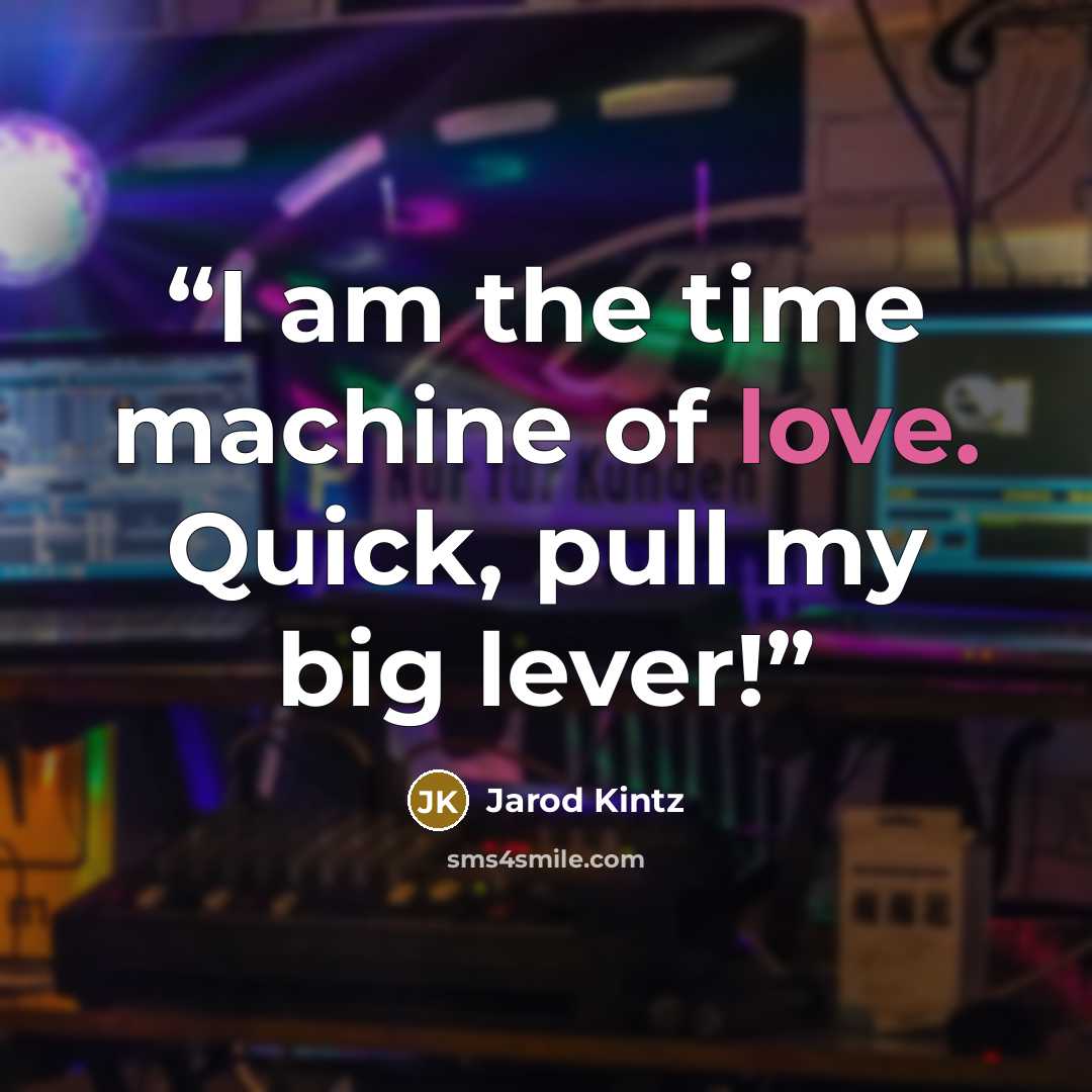 “I am the time machine of love. Quick, pull my big lever!” quote by Jarod Kintz